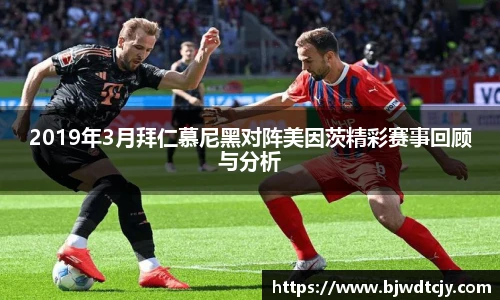 2019年3月拜仁慕尼黑对阵美因茨精彩赛事回顾与分析