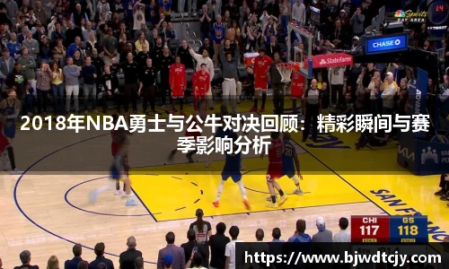 2018年NBA勇士与公牛对决回顾：精彩瞬间与赛季影响分析