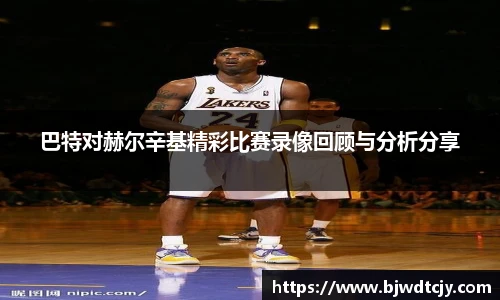 巴特对赫尔辛基精彩比赛录像回顾与分析分享