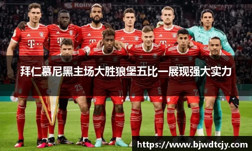 拜仁慕尼黑主场大胜狼堡五比一展现强大实力