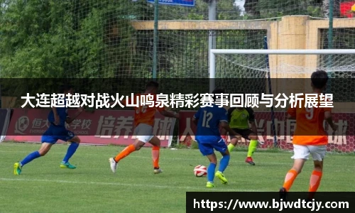 大连超越对战火山鸣泉精彩赛事回顾与分析展望