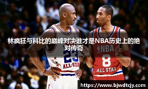 林疯狂与科比的巅峰对决谁才是NBA历史上的绝对传奇