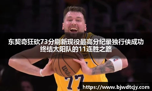 东契奇狂砍73分刷新现役最高分纪录独行侠成功终结太阳队的11连胜之路