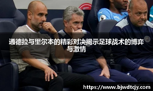 通德拉与里尔本的精彩对决揭示足球战术的博弈与激情